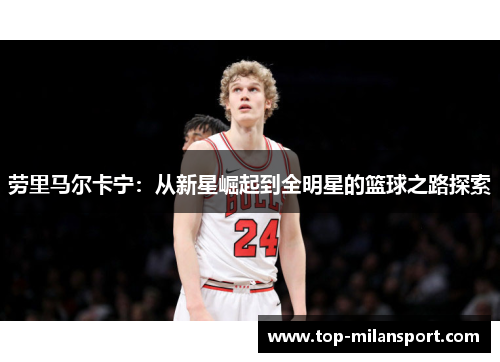 劳里马尔卡宁:从新星崛起到全明星的篮球之路探索