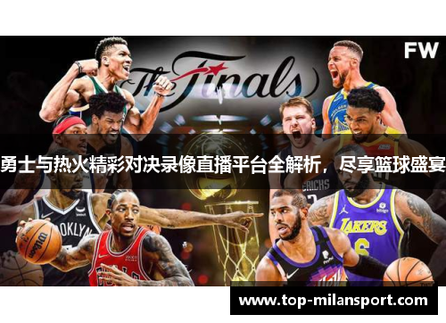 勇士与热火精彩对决录像直播平台全解析,尽享篮球盛宴