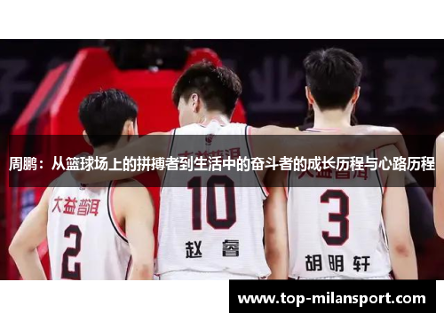 周鹏：从篮球场上的拼搏者到生活中的奋斗者的成长历程与心路历程