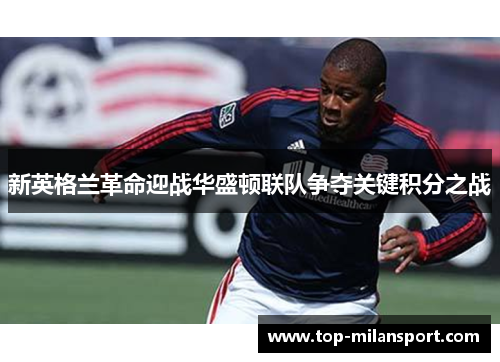 新英格兰革命迎战华盛顿联队争夺关键积分之战