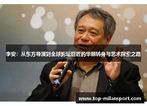 李安:从东方导演到全球影坛巨匠的华丽转身与艺术探索之路